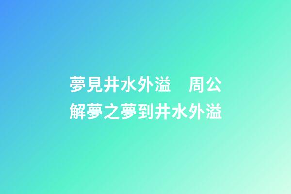 夢見井水外溢　周公解夢之夢到井水外溢